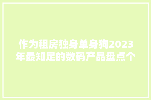 作为租房独身单身狗2023年最知足的数码产品盘点个个超级实用！