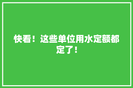 快看！这些单位用水定额都定了！ 快看！这些单位用水定额都定了！ 人工智能