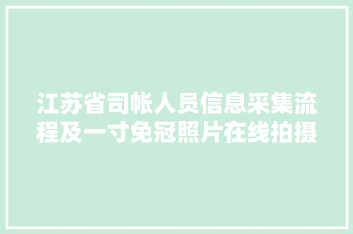 江苏省司帐人员信息采集流程及一寸免冠照片在线拍摄制作