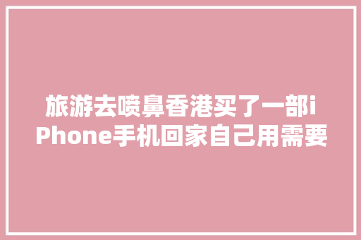 旅游去喷鼻香港买了一部iPhone手机回家自己用需要缴纳关税吗？ 旅游去喷鼻香港买了一部iPhone手机回家自己用需要缴纳关税吗？ 互联通信
