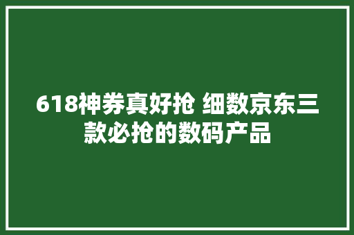 618神券真好抢 细数京东三款必抢的数码产品 618神券真好抢 细数京东三款必抢的数码产品 智能科技