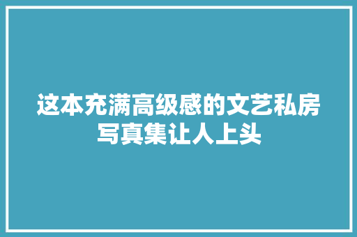 这本充满高级感的文艺私房写真集让人上头