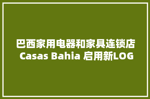 巴西家用电器和家具连锁店 Casas Bahia 启用新LOGO