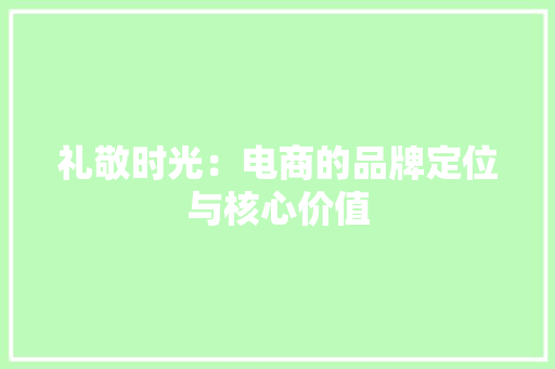 礼敬时光：电商的品牌定位与核心价值 礼敬时光：电商的品牌定位与核心价值 智能家居