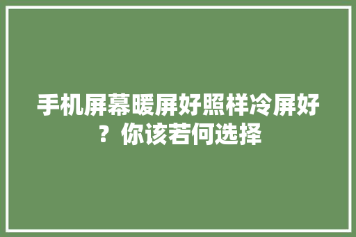 手机屏幕暖屏好照样冷屏好？你该若何选择