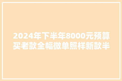 2024年下半年8000元预算买老款全幅微单照样新款半幅微单？ 2024年下半年8000元预算买老款全幅微单照样新款半幅微单？ 智能家居
