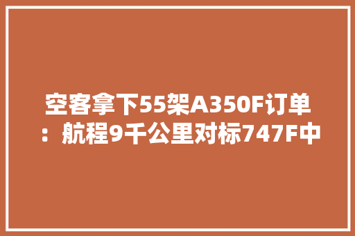 空客拿下55架A350F订单：航程9千公里对标747F中国市场是关键