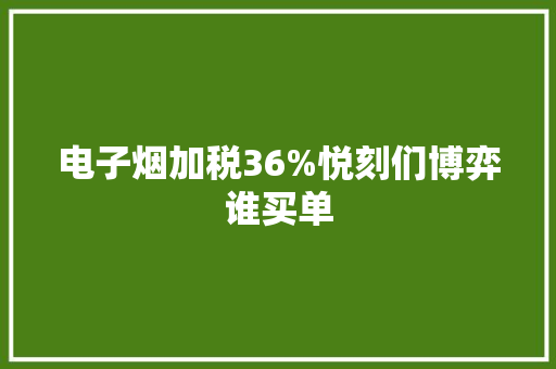 电子烟加税36%悦刻们博弈谁买单