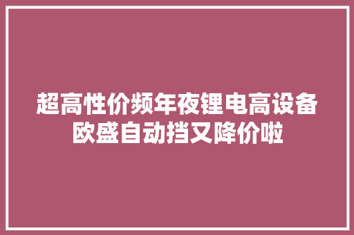 超高性价频年夜锂电高设备欧盛自动挡又降价啦