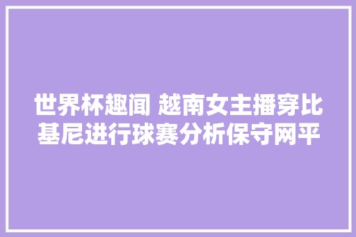 世界杯趣闻 越南女主播穿比基尼进行球赛分析保守网平易近围攻到停播