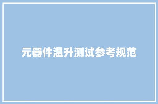 元器件温升测试参考规范 元器件温升测试参考规范 智能科技