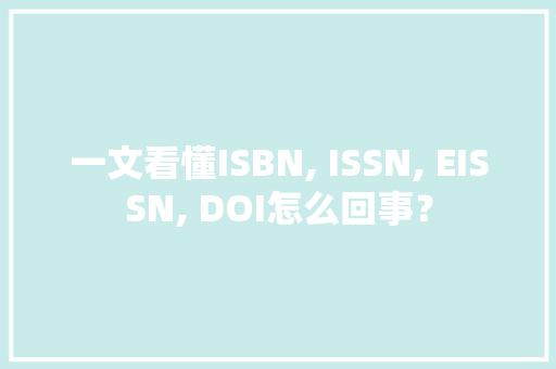 一文看懂ISBN, ISSN, EISSN, DOI怎么回事？ 一文看懂ISBN, ISSN, EISSN, DOI怎么回事？ 人工智能