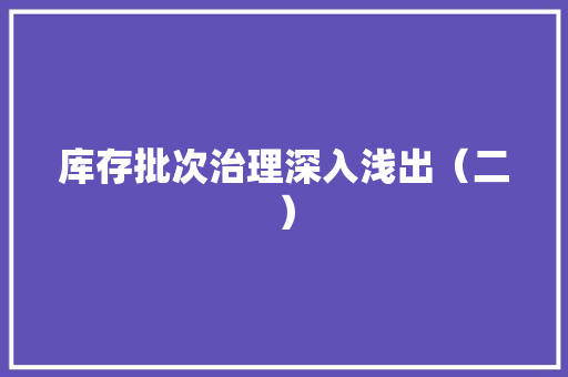 库存批次治理深入浅出（二） 库存批次治理深入浅出（二） 智能家居
