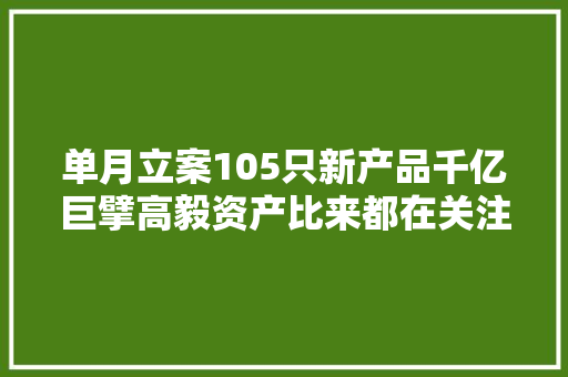 单月立案105只新产品千亿巨擘高毅资产比来都在关注哪些票？ 单月立案105只新产品千亿巨擘高毅资产比来都在关注哪些票？ 智能家居