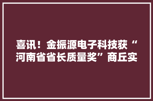 喜讯！金振源电子科技获“河南省省长质量奖”商丘实现零打破 喜讯！金振源电子科技获“河南省省长质量奖”商丘实现零打破 智能家居