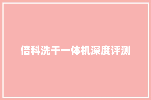倍科洗干一体机深度评测 倍科洗干一体机深度评测 智能家居