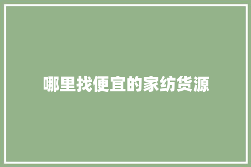 哪里找便宜的家纺货源 哪里找便宜的家纺货源 人工智能