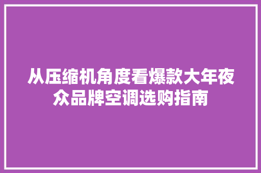 从压缩机角度看爆款大年夜众品牌空调选购指南