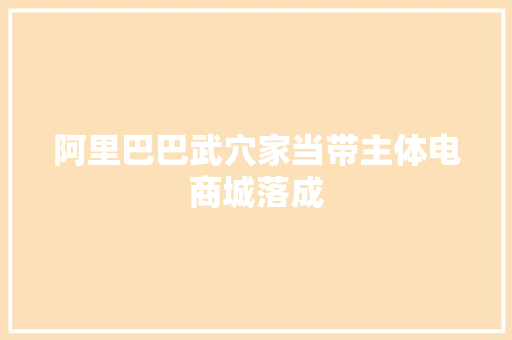 阿里巴巴武穴家当带主体电商城落成 阿里巴巴武穴家当带主体电商城落成 智能科技