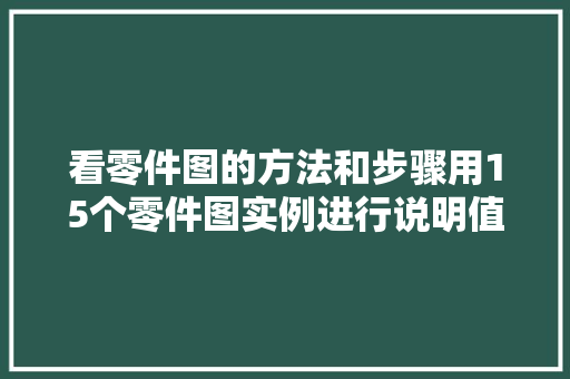 看零件图的方法和步骤用15个零件图实例进行说明值得保存