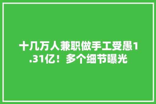 十几万人兼职做手工受愚1.31亿！多个细节曝光