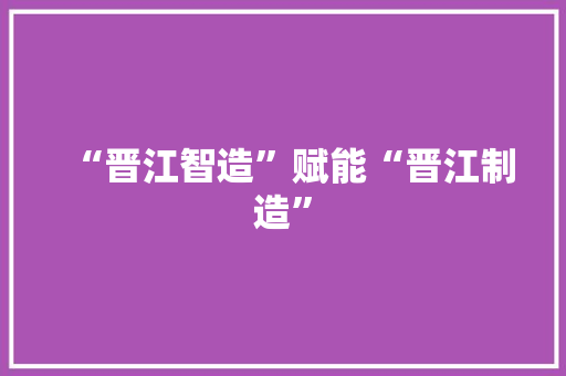 “晋江智造”赋能“晋江制造” “晋江智造”赋能“晋江制造” 互联通信