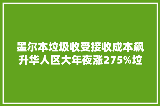 墨尔本垃圾收受接收成本飙升华人区大年夜涨275%垃圾费可能又要涨价 墨尔本垃圾收受接收成本飙升华人区大年夜涨275%垃圾费可能又要涨价 互联通信