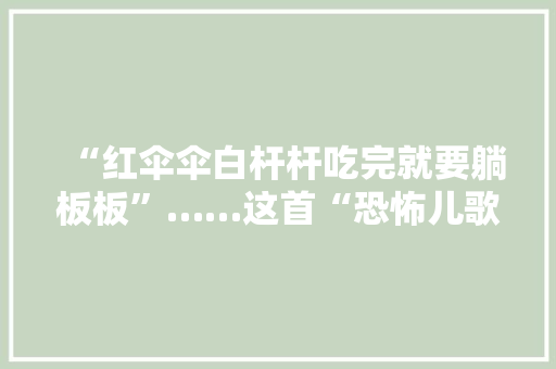 “红伞伞白杆杆吃完就要躺板板”……这首“恐怖儿歌”火了