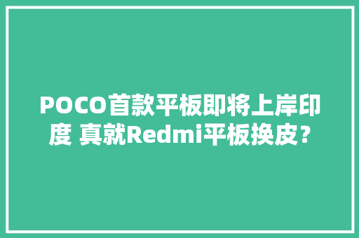 POCO首款平板即将上岸印度 真就Redmi平板换皮？