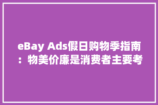 eBay Ads假日购物季指南：物美价廉是消费者主要考量 eBay Ads假日购物季指南：物美价廉是消费者主要考量 智能科技