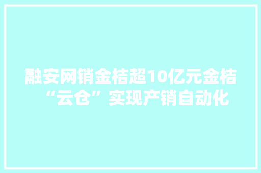 融安网销金桔超10亿元金桔“云仓”实现产销自动化