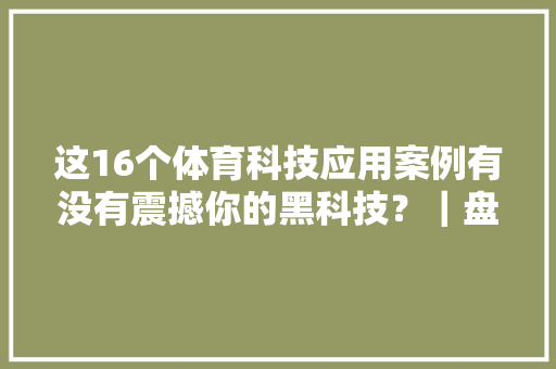 这16个体育科技应用案例有没有震撼你的黑科技？｜盘点2023