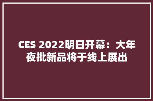 CES 2022明日开幕：大年夜批新品将于线上展出