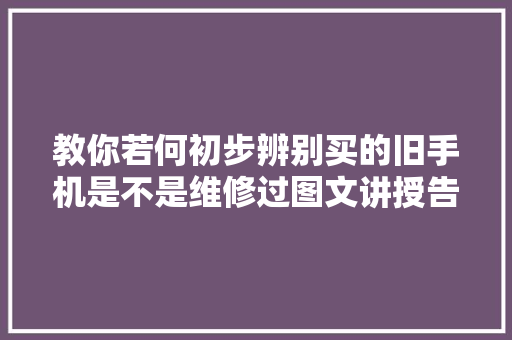 教你若何初步辨别买的旧手机是不是维修过图文讲授告诉你 教你若何初步辨别买的旧手机是不是维修过图文讲授告诉你 智能科技