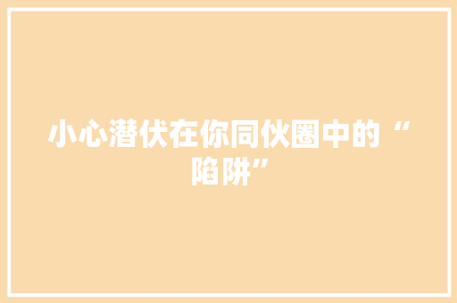 小心潜伏在你同伙圈中的“陷阱”