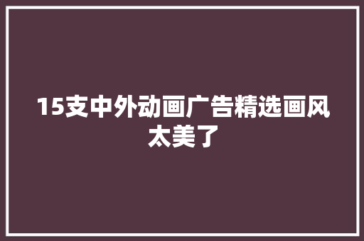 15支中外动画广告精选画风太美了