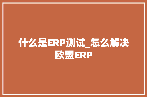 什么是ERP测试_怎么解决欧盟ERP