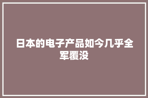 日本的电子产品如今几乎全军覆没