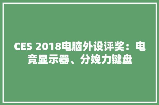 CES 2018电脑外设评奖：电竞显示器、分娩力键盘