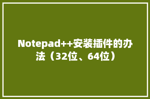 Notepad++安装插件的办法（32位、64位）