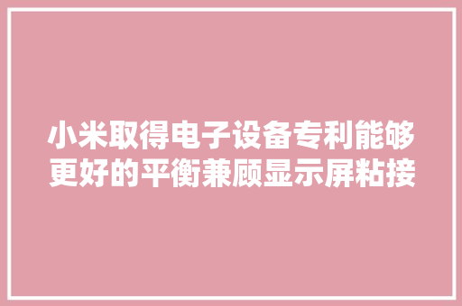 小米取得电子设备专利能够更好的平衡兼顾显示屏粘接靠得住性和易于拆解复用的问题 小米取得电子设备专利能够更好的平衡兼顾显示屏粘接靠得住性和易于拆解复用的问题 人工智能