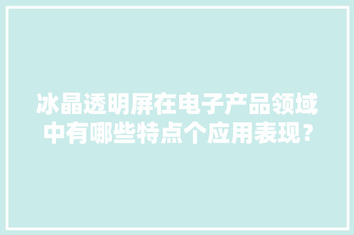 冰晶透明屏在电子产品领域中有哪些特点个应用表现？