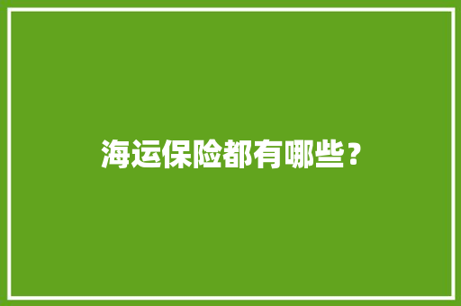 海运保险都有哪些？ 海运保险都有哪些？ 智能家居