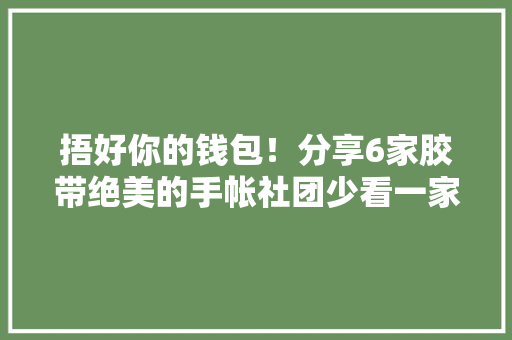 捂好你的钱包！分享6家胶带绝美的手帐社团少看一家都后悔！