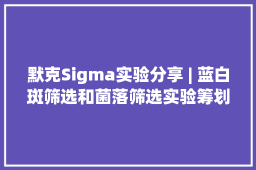 默克Sigma实验分享 | 蓝白斑筛选和菌落筛选实验筹划
