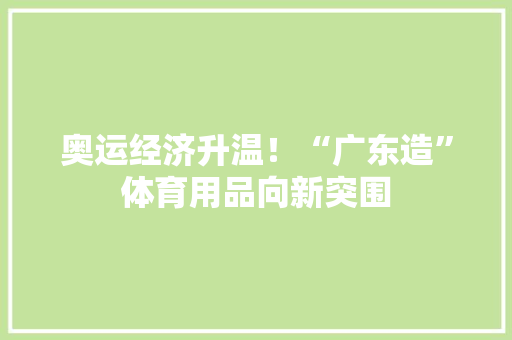 奥运经济升温！“广东造”体育用品向新突围