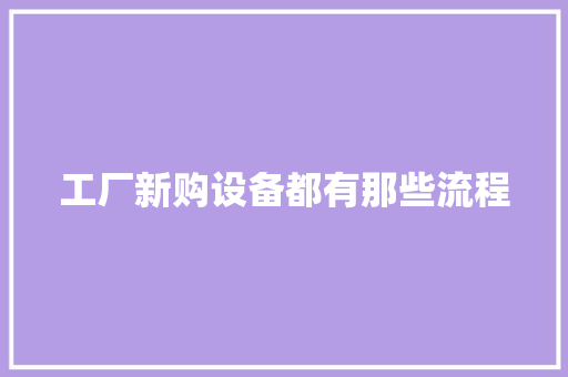 工厂新购设备都有那些流程