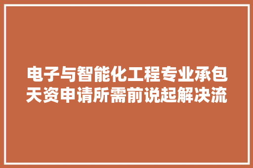 电子与智能化工程专业承包天资申请所需前说起解决流程详解