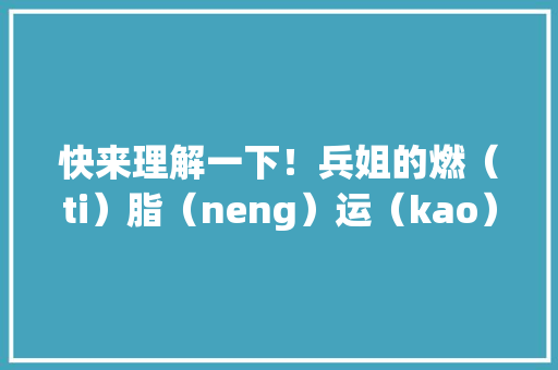 快来理解一下！兵姐的燃（ti）脂（neng）运（kao）动（he）