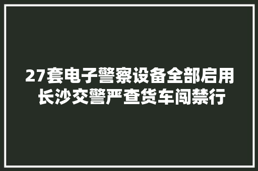 27套电子警察设备全部启用 长沙交警严查货车闯禁行为 27套电子警察设备全部启用 长沙交警严查货车闯禁行为 智能家居